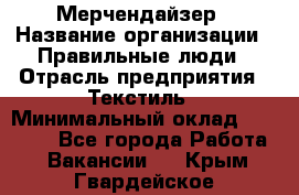 Мерчендайзер › Название организации ­ Правильные люди › Отрасль предприятия ­ Текстиль › Минимальный оклад ­ 24 000 - Все города Работа » Вакансии   . Крым,Гвардейское